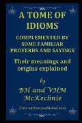 A Tome of Idioms: COMPLEMENTED BY SOME FAMILIAR PROVERBS AND SAYINGS Their meanings and origins explained