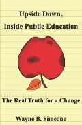 Upside Down, Inside Public Education: The Real Truth for a Change
