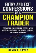 Entry & Exit Confessions of a Champion Trader 52 Ways A Professional Speculator Gets In & Out Of The Stock Futures & Forex Markets