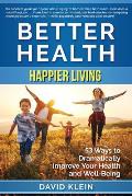Better Health: Happier Living: 53 Ways to Dramatically Improve Your Health and Well-Being