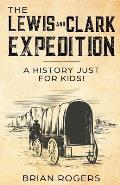 The Lewis and Clark Expedition: A History Just For Kids!