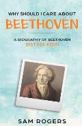 Why Should I Care About Beethoven: A Biography of Ludwig van Beethoven Just for Kids!