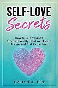 Self-Love Secrets: How to Love Yourself Unconditionally, Heal Your Heart Chakra and Feel Better Fast