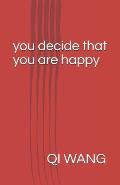 You Decide That You Are Happy: The Best Logic and Wisdom to Happiness Seeker