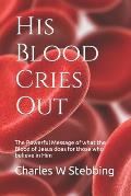 His Blood Cries Out: The Powerful Message of what the Blood of Jesus does for those who believe in Him