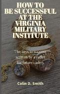 How to Be Successful at the Virginia Military Institute: The keys to success written by a cadet for future cadets