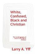 White, Confused, Black and Christian: The Autobiography of Larry A. Yff (explicit version)