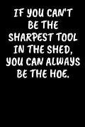 If You Can't Be The Sharpest Tool In The Shed, You Can Always Be The Hoe.: An Irreverent Snarky Humorous Sarcastic Profanity Funny Office Co-worker Ap
