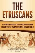 The Etruscans: A Captivating Guide to the Etruscan Civilization of Ancient Italy That Preceded the Roman Republic