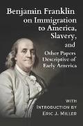 Benjamin Franklin on Immigration to America, Slavery, and Other Papers Descriptive of Early America