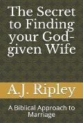 The Secret to Finding your God-given Wife: A Biblical Approach to Marriage