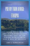 Poetry Train Africa: Ethiopia Book 12: Word Trekking Around Bloody Booty Arrows: Hot In The Fields With A Knife And A Bag Of Snakes.