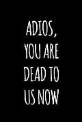 Adios you are dead to us now: Funny gift for coworker / colleague that is leaving for a new job. Show them how much you will miss him or her.