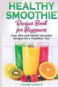 Healthy Smoothie Recipes Book for Beginners: Easy Mix-and-Match Smoothie Recipes for a Healthier You