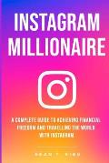 Instagram Millionaire A Complete Guide to Achieving Financial Freedom & Travelling the World with Instagram