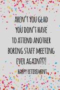 Aren't you glad you don't have to attend another boring staff meeting ever again. happy retirement: Funny retirement gift for coworker / colleague tha