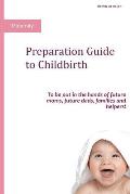 Preparation Guide to Childbirth: To be put in the hands of future moms, future dads, families and helpers!