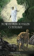 How Have You Fallen, O Humans?