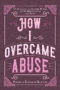 How I Overcame Abuse: My Struggle to Become Whole After Molestation and Rape