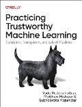 Practicing Trustworthy Machine Learning Consistent Transparent & Fair AI Pipelines