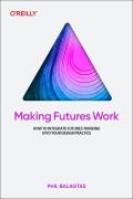 Making Futures Work: How to Integrate Futures Thinking Into Your Design Practice