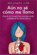 A?n no s? c?mo me llamo: Deja de ser la mujer que ama demasiado y lib?rarte de los amores t?xicos (Autoayuda y superaci?n)