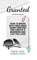 Granted: How to Break Into Freelance Grant Writing and Create a Business and Life You Love
