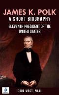 James K. Polk: A Short Biography: Eleventh President of the United States