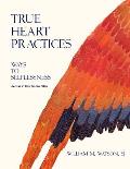 True Heart Practices: Ways To Selflessness Leader Resources Edition