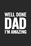 Well Done Dad I'm Amazing: Awesome and original gag gift for men, dad. Perfect for Father's Day, Birthday, Retirement...