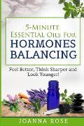 5-Minute Essential Oils For Hormones Balancing: Feel Better, Think Sharper and Look Younger!