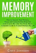 Memory Improvement: How to Improve Your Memory, Focus, and Concentration Massively and Create the Life You Truly Want: Complete Guide to A