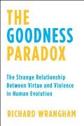 Goodness Paradox The Strange Relationship Between Virtue & Violence in Human Evolution
