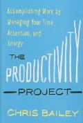 Productivity Project Accomplishing More by Managing Your Time Attention & Energy