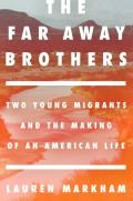 Far Away Brothers Two Young Migrants & the Making of an American Life
