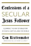 Confessions of a Secular Jesus Follower: Finding Answers in Jesus for Those Who Don't Believe