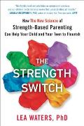 Strength Switch How the New Science of Strength Based Parenting Can Help Your Child & Your Teen to Flourish