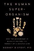Human Superorganism How the Microbiome Is Revolutionizing the Pursuit of a Healthy Life