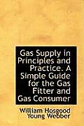 Gas Supply in Principles and Practice. a Simple Guide for the Gas Fitter and Gas Consumer