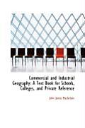 Commercial and Industrial Geography: A Text Book for Schools, Colleges, and Private Reference