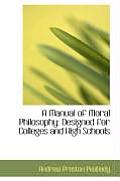 A Manual of Moral Philosophy Designed for Colleges and High Schools