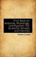 First Book on Anatomy, Physiology, and Hygiene: For Grammar Schools and Families