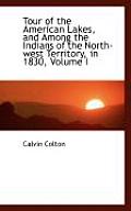Tour of the American Lakes, and Among the Indians of the North-West Territory, in 1830, Volume I