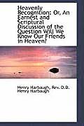 Heavenly Recognition: Or, an Earnest and Scriptural Discussion of the Question Will We Know Our Frie