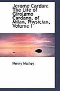 Jerome Cardan: The Life of Girolamo Cardano, of Milan, Physician, Volume I