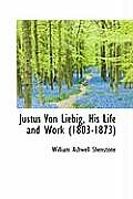 Justus Von Liebig, His Life and Work 1803-1873
