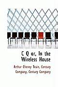 C Q' Or, in the Wireless House