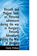 Kossuth and Magyar Land, Or, Personal Adventures During the War in Hungary: Personal Adventures Duri