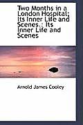 Two Months in a London Hospital; Its Inner Life and Scenes.: Its Inner Life and Scenes