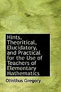 Hints, Theoritical, Elucidatory, and Practical for the Use of Teachers of Elementary Mathematics
